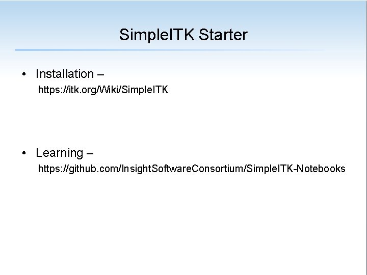 Simple. ITK Starter • Installation – https: //itk. org/Wiki/Simple. ITK • Learning – https: