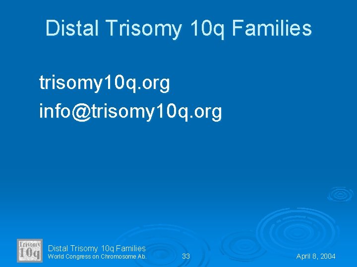 Distal Trisomy 10 q Families trisomy 10 q. org info@trisomy 10 q. org Distal
