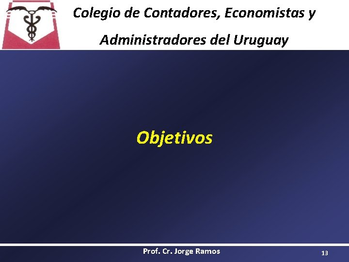 Colegio de Contadores, Economistas y Administradores del Uruguay Objetivos Prof. Cr. Jorge Ramos 13