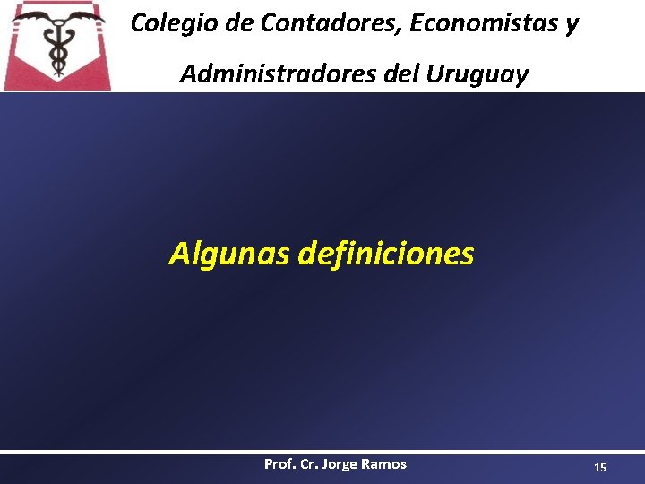 Colegio de Contadores, Economistas y Administradores del Uruguay Algunas definiciones Prof. Cr. Jorge Ramos