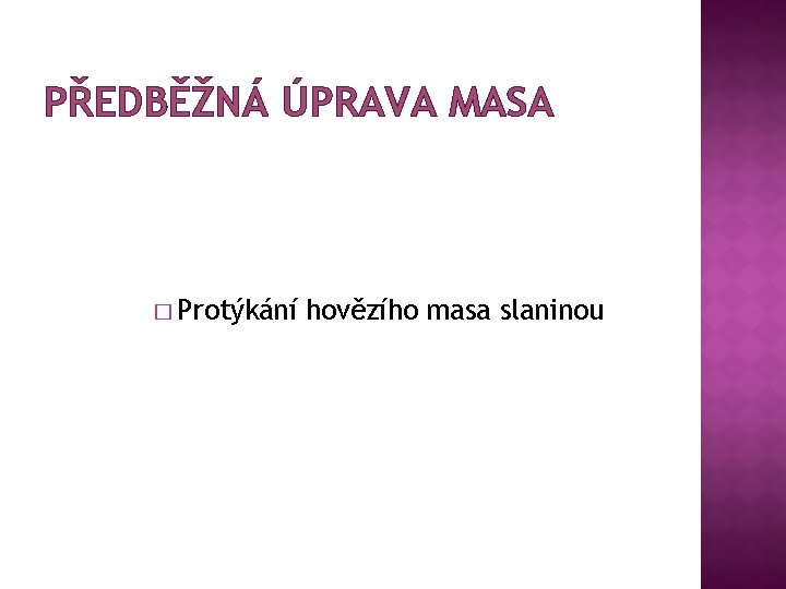 PŘEDBĚŽNÁ ÚPRAVA MASA � Protýkání hovězího masa slaninou 