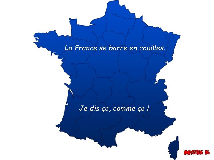 La France se barre en couilles. Je dis ça, comme ça ! 