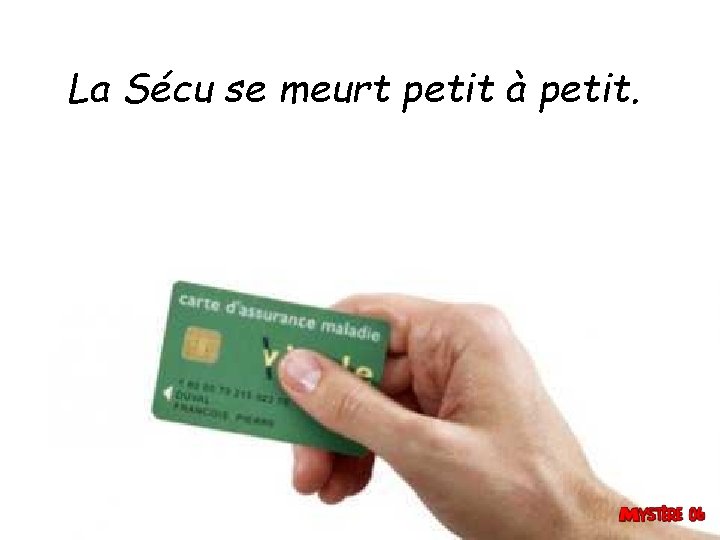 La Sécu se meurt petit à petit. 