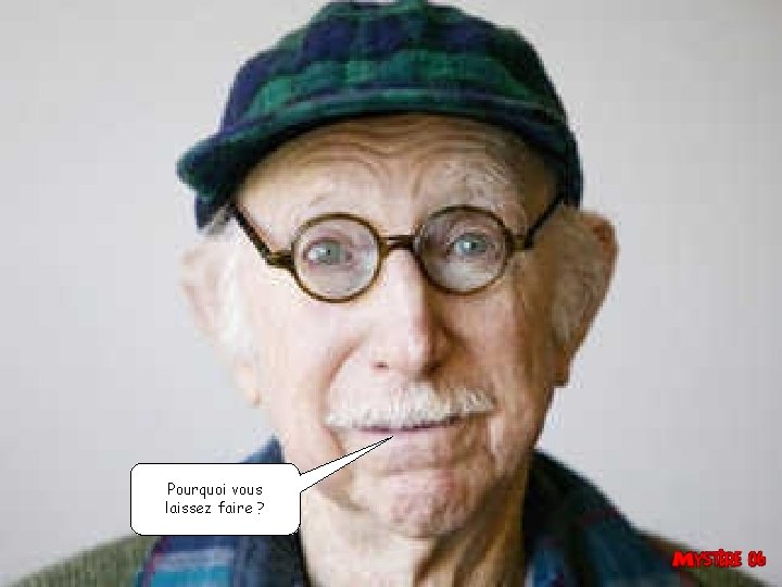 Pourquoi vous laissez faire ? Pourquoi vous laissez faire ?