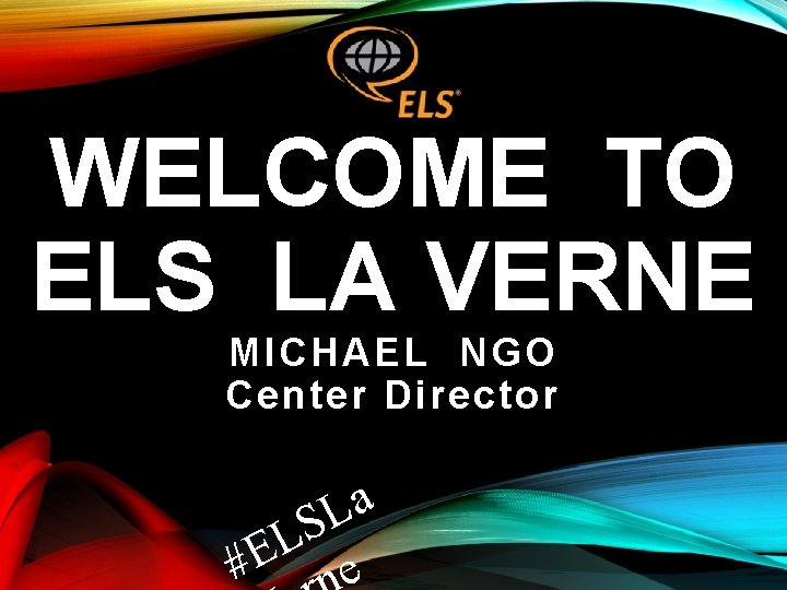 WELCOME TO ELS LA VERNE MICHAEL NGO Center Director a L S L #E