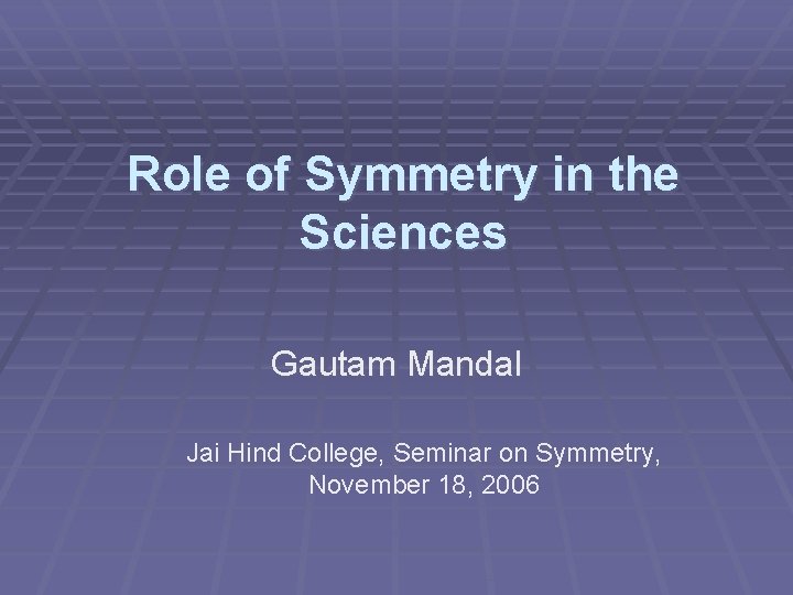 Role of Symmetry in the Sciences Gautam Mandal Jai Hind College, Seminar on Symmetry, Role of Symmetry in the Sciences Gautam Mandal Jai Hind College, Seminar on Symmetry,