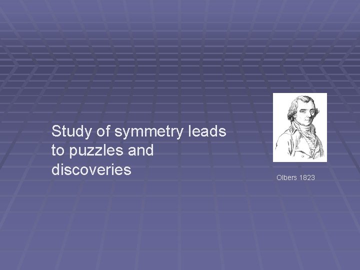 Study of symmetry leads to puzzles and discoveries Olbers 1823 Study of symmetry leads to puzzles and discoveries Olbers 1823
