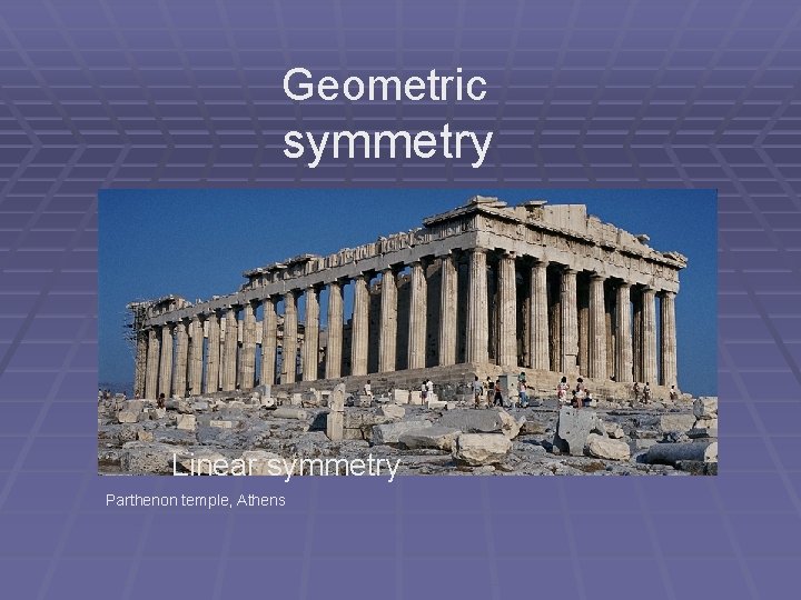 Geometric symmetry Linear symmetry Parthenon temple, Athens Geometric symmetry Linear symmetry Parthenon temple, Athens