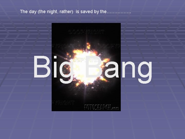 The day (the night, rather) is saved by the……………. Big Bang The day (the night, rather) is saved by the……………. Big Bang