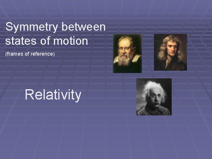 Symmetry between states of motion (frames of reference) Relativity Symmetry between states of motion (frames of reference) Relativity