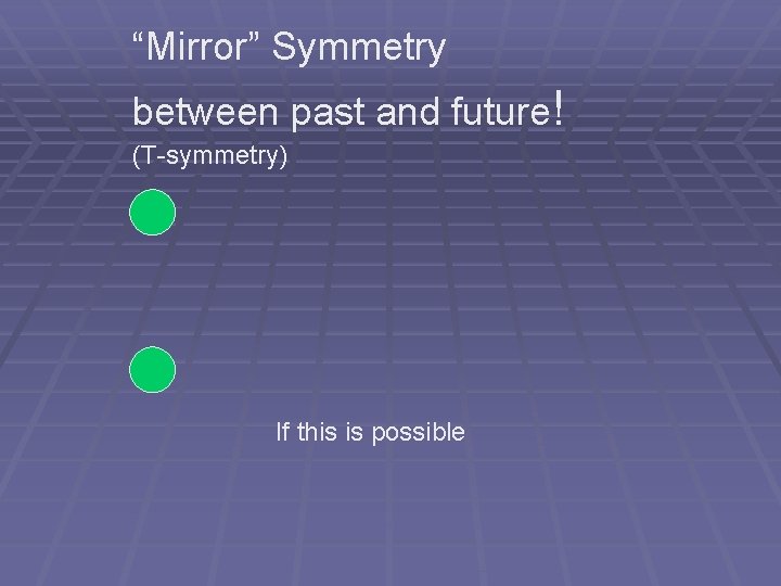 “Mirror” Symmetry between past and future! (T-symmetry) If this is possible “Mirror” Symmetry between past and future! (T-symmetry) If this is possible