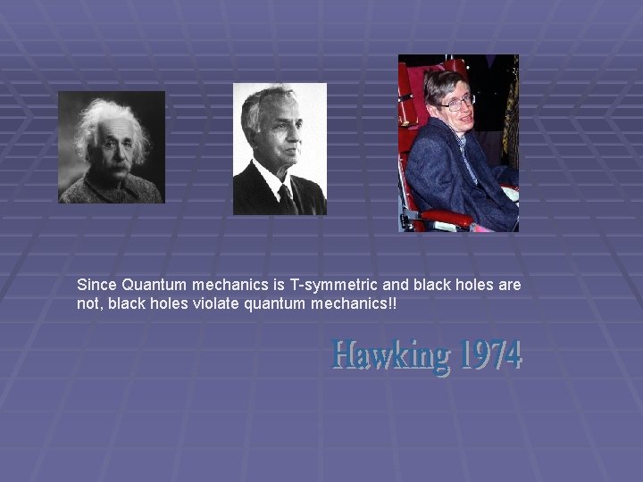 Since Quantum mechanics is T-symmetric and black holes are not, black holes violate quantum Since Quantum mechanics is T-symmetric and black holes are not, black holes violate quantum