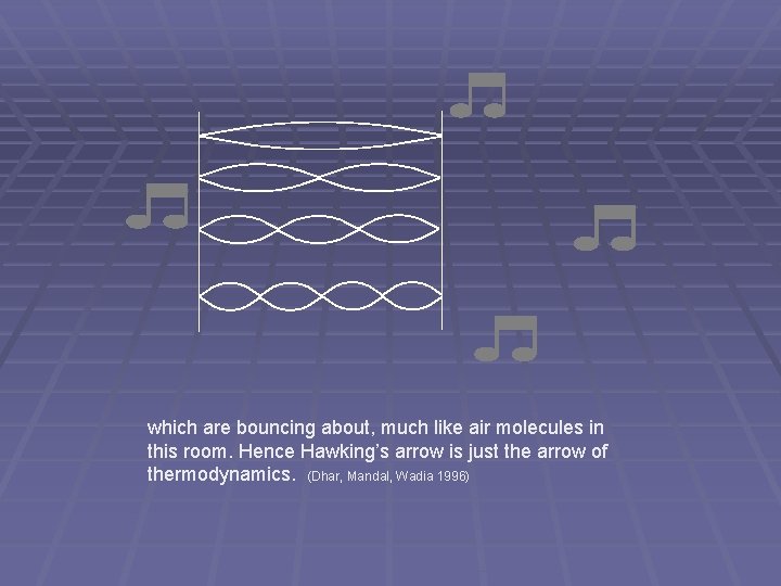 which are bouncing about, much like air molecules in this room. Hence Hawking’s arrow which are bouncing about, much like air molecules in this room. Hence Hawking’s arrow