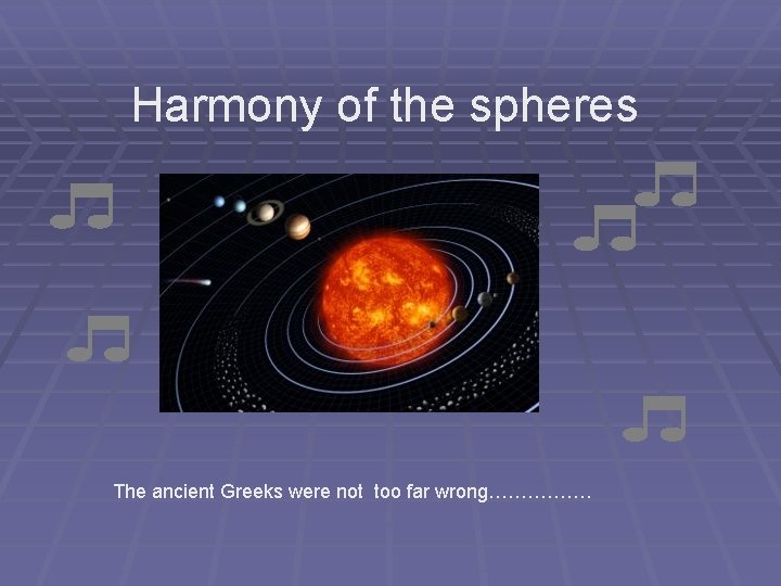 Harmony of the spheres The ancient Greeks were not too far wrong……………. Harmony of the spheres The ancient Greeks were not too far wrong…………….
