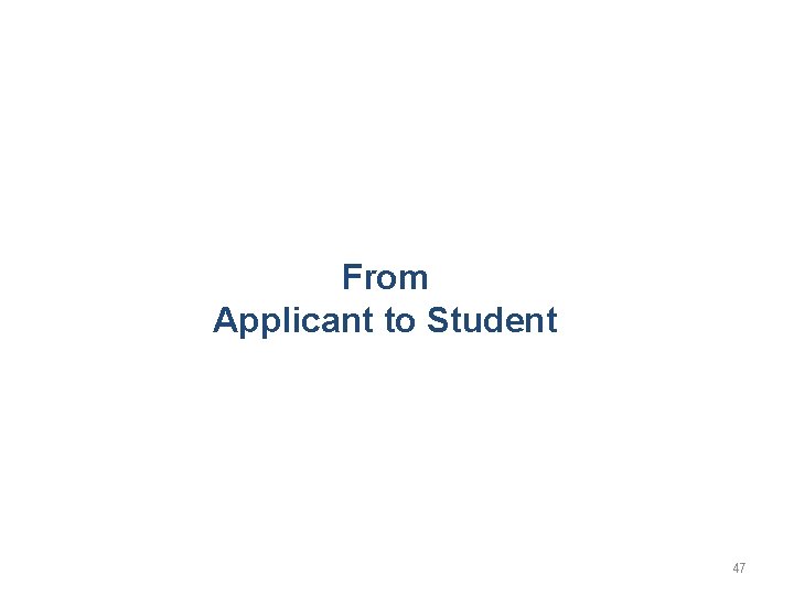 From Applicant to Student 47 