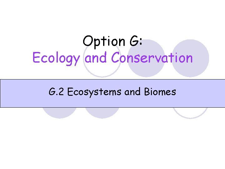Option G: Ecology and Conservation G. 2 Ecosystems and Biomes 