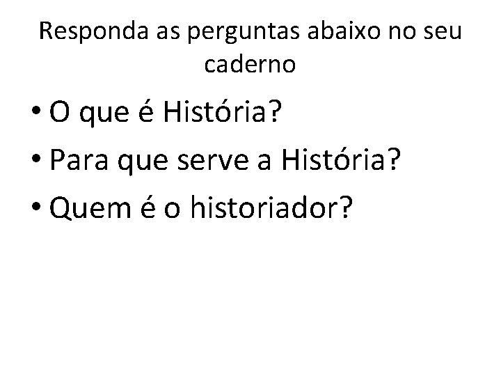Responda as perguntas abaixo no seu caderno • O que é História? • Para
