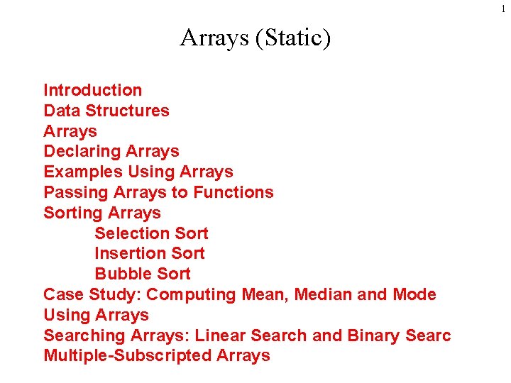 1 Arrays (Static) Introduction Data Structures Arrays Declaring Arrays Examples Using Arrays Passing Arrays