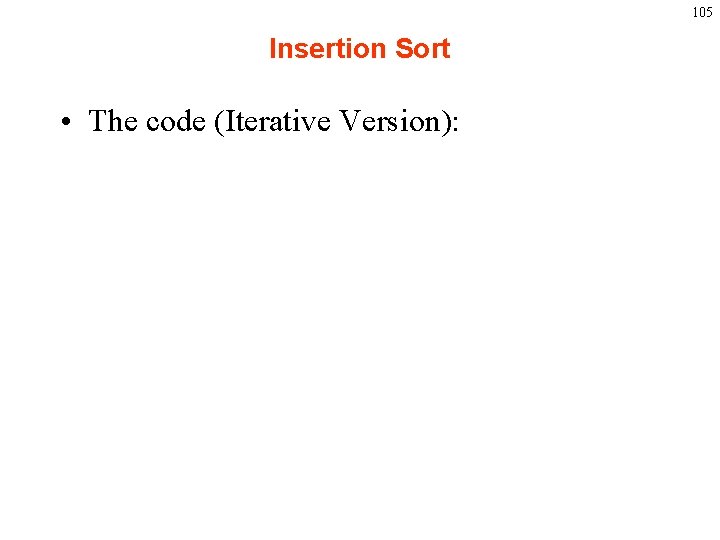 105 Insertion Sort • The code (Iterative Version): 