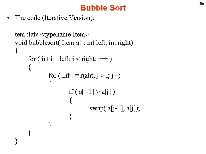 Bubble Sort • The code (Iterative Version): template <typename Item> void bubblesort( Item a[],