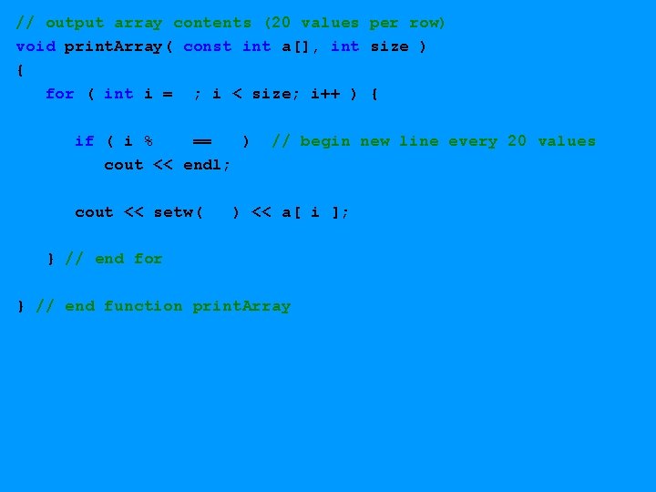 // output array contents (20 values per row) void print. Array( const int a[],