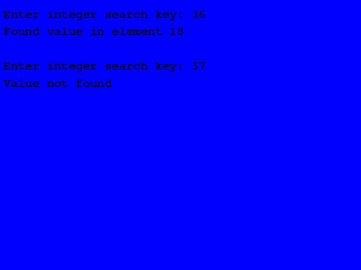 Enter integer search key: 36 Found value in element 18 Enter integer search key: