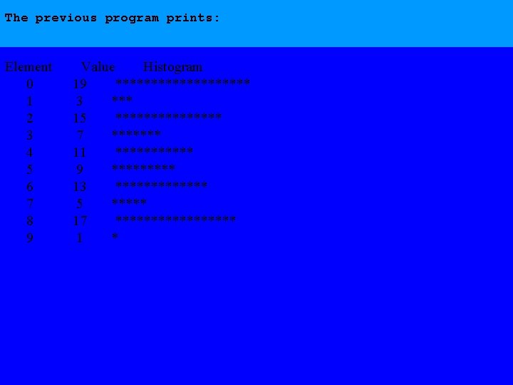 The previous program prints: Element Value Histogram 0 19 ********** 1 3 *** 2