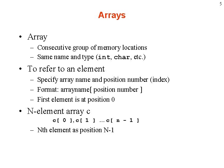 5 Arrays • Array – Consecutive group of memory locations – Same name and