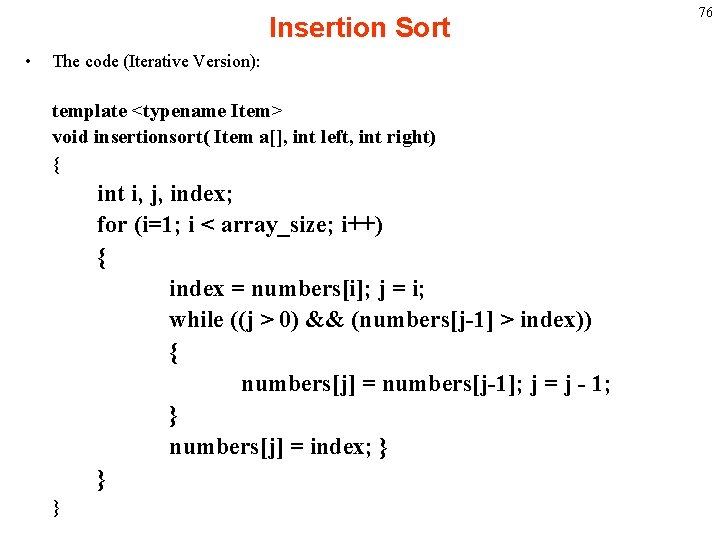 Insertion Sort • The code (Iterative Version): template <typename Item> void insertionsort( Item a[],