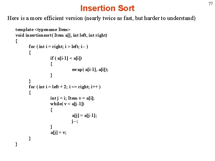 Insertion Sort Here is a more efficient version (nearly twice as fast, but harder