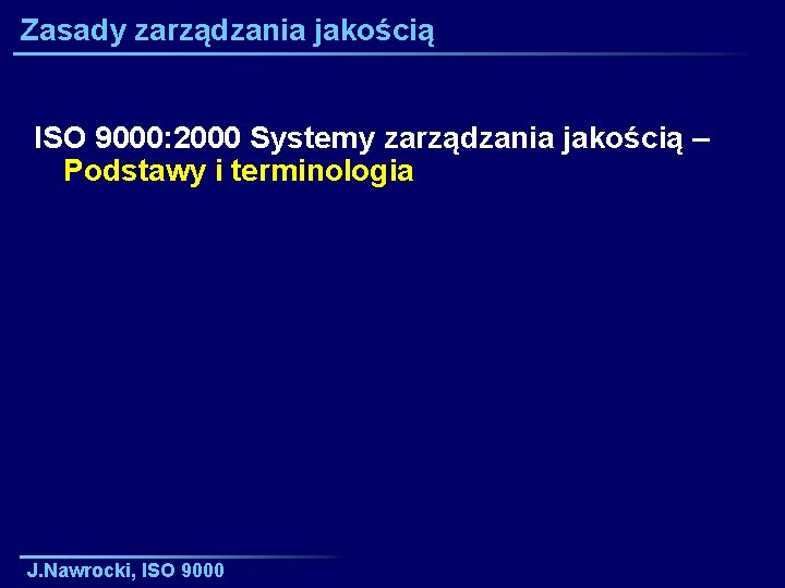 Zasady zarządzania jakością ISO 9000: 2000 Systemy zarządzania jakością – Podstawy i terminologia J.