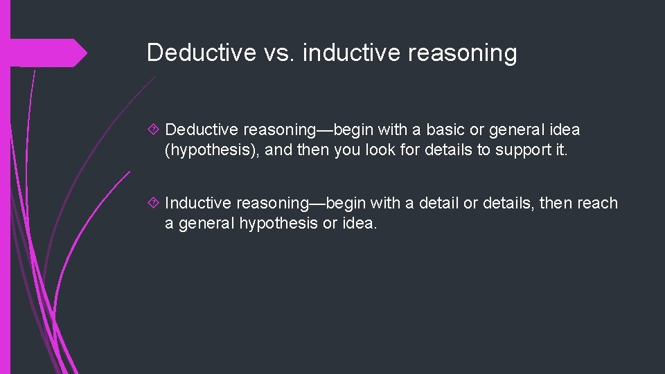 Deductive vs. inductive reasoning Deductive reasoning—begin with a basic or general idea (hypothesis), and
