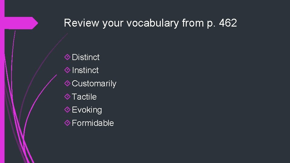 Review your vocabulary from p. 462 Distinct Instinct Customarily Tactile Evoking Formidable 