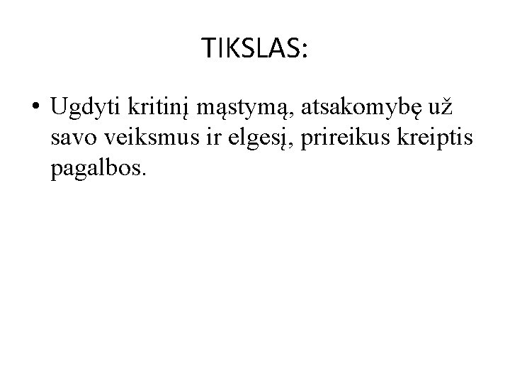 TIKSLAS: • Ugdyti kritinį mąstymą, atsakomybę už savo veiksmus ir elgesį, prireikus kreiptis pagalbos.