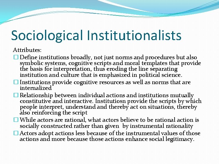 Sociological Institutionalists Attributes: � Define institutions broadly, not just norms and procedures but also