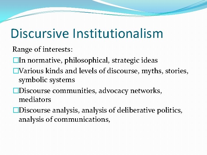 Discursive Institutionalism Range of interests: �In normative, philosophical, strategic ideas �Various kinds and levels