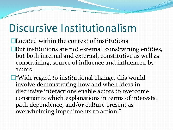 Discursive Institutionalism �Located within the context of institutions �But institutions are not external, constraining