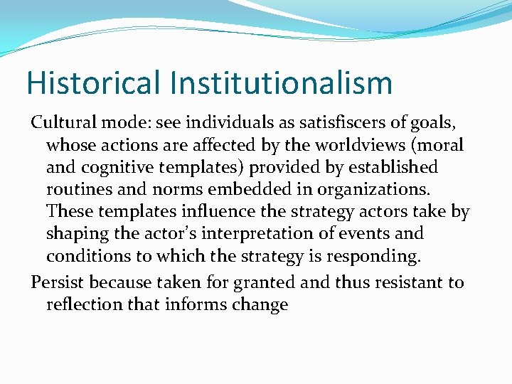 Historical Institutionalism Cultural mode: see individuals as satisfiscers of goals, whose actions are affected