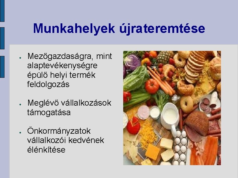 Munkahelyek újrateremtése Mezőgazdaságra, mint alaptevékenységre épülő helyi termék feldolgozás Meglévő vállalkozások támogatása Önkormányzatok vállalkozói