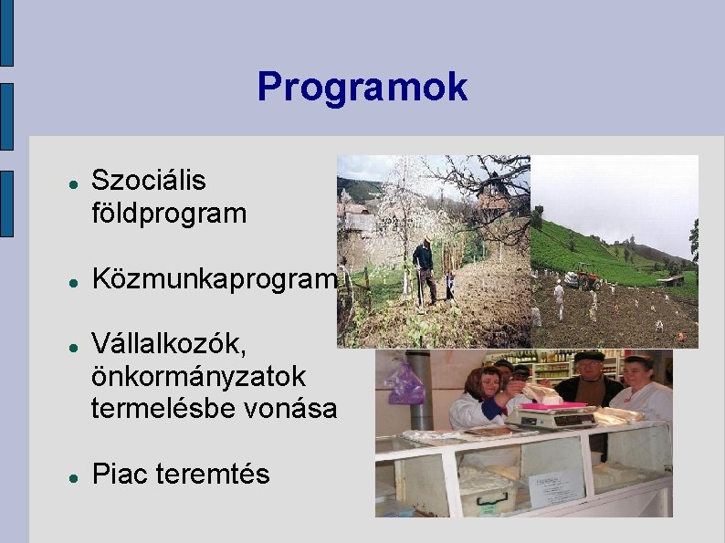 Programok Szociális földprogram Közmunkaprogram Vállalkozók, önkormányzatok termelésbe vonása Piac teremtés 