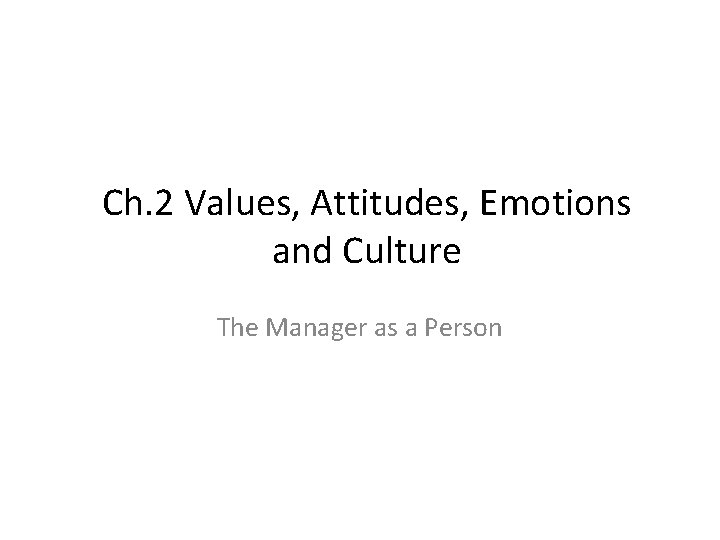 Ch. 2 Values, Attitudes, Emotions and Culture The Manager as a Person 
