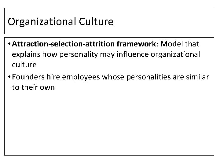 Organizational Culture • Attraction-selection-attrition framework: Model that explains how personality may influence organizational culture