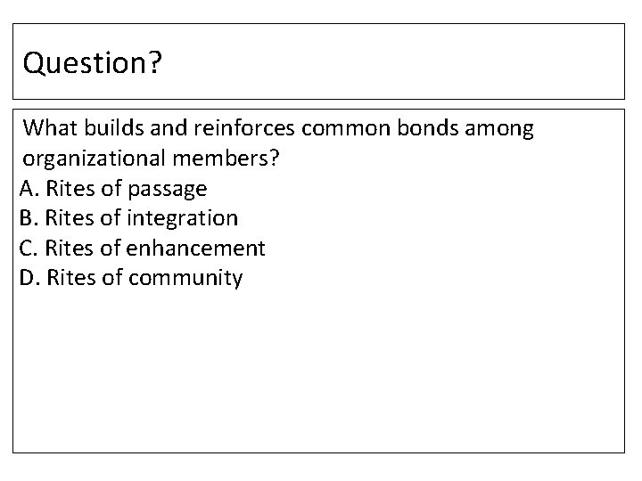 Question? What builds and reinforces common bonds among organizational members? A. Rites of passage Question? What builds and reinforces common bonds among organizational members? A. Rites of passage