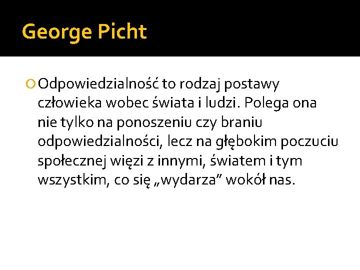 George Picht Odpowiedzialność to rodzaj postawy człowieka wobec świata i ludzi. Polega ona nie