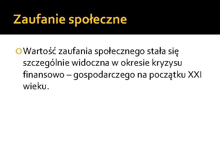 Zaufanie społeczne Wartość zaufania społecznego stała się szczególnie widoczna w okresie kryzysu finansowo –