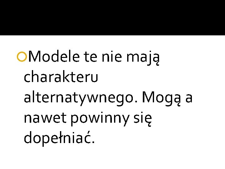  Modele te nie mają charakteru alternatywnego. Mogą a nawet powinny się dopełniać. 