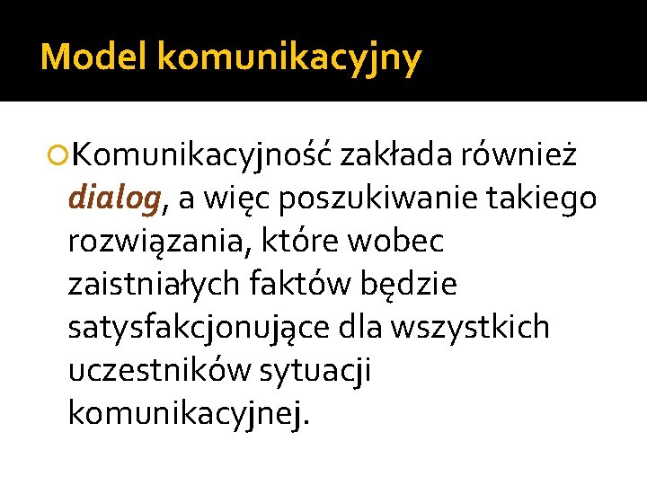 Model komunikacyjny Komunikacyjność zakłada również dialog, a więc poszukiwanie takiego rozwiązania, które wobec zaistniałych