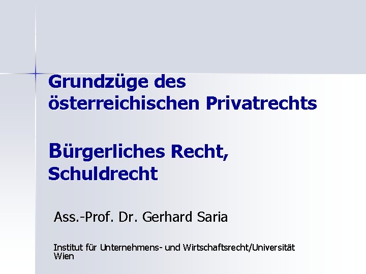 Grundzüge des österreichischen Privatrechts Bürgerliches Recht, Schuldrecht Ass. -Prof. Dr. Gerhard Saria Institut für