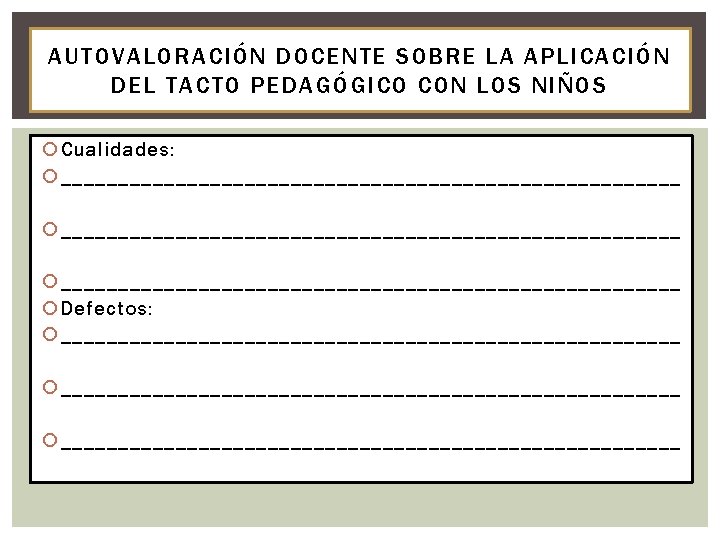 AUTOVALORACIÓN DOCENTE SOBRE LA APLICACIÓN DEL TACTO PEDAGÓGICO CON LOS NIÑOS Cualidades: ______________________________________________________ Defectos: