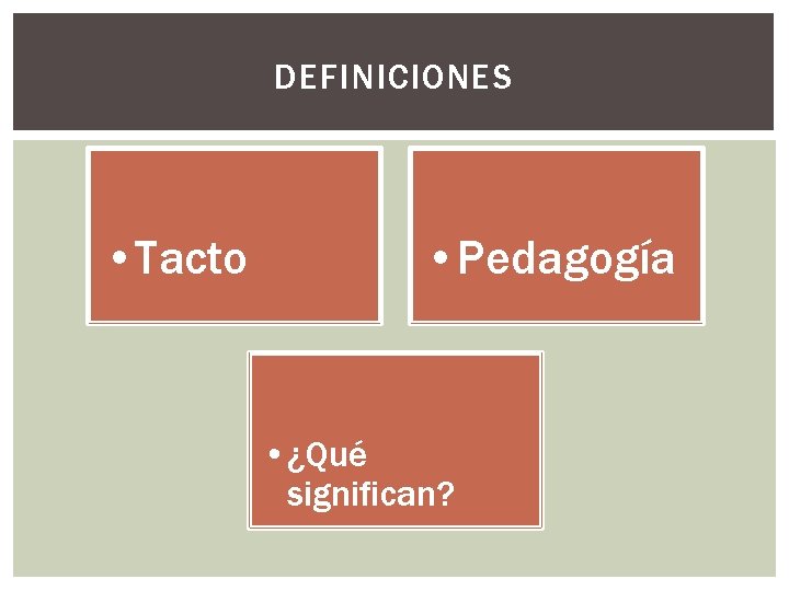 DEFINICIONES • Tacto • Pedagogía • ¿Qué significan? 